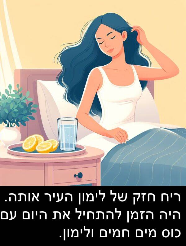 חמים: ריח חזק של לימון העיר אותה. היה הזמן להתחיל את היום עם כוס מים חמים ולימון.