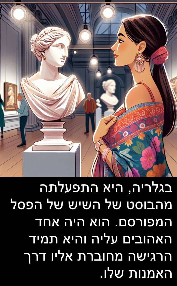 מהבוסט: בגלריה, היא התפעלתה מהבוסט של השיש של הפסל המפורסם. הוא היה אחד האהובים עליה והיא תמיד הרגישה מחוברת אליו דרך האמנות שלו.
