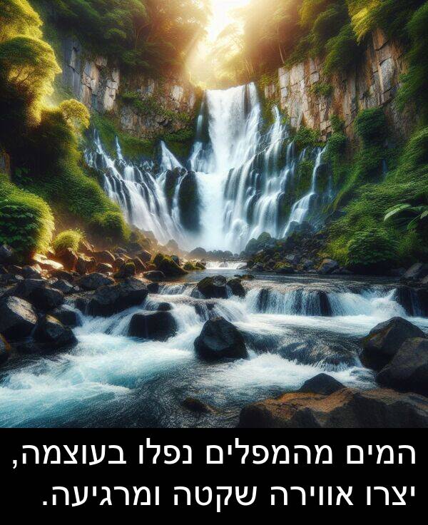 יצרו: המים מהמפלים נפלו בעוצמה, יצרו אווירה שקטה ומרגיעה.
