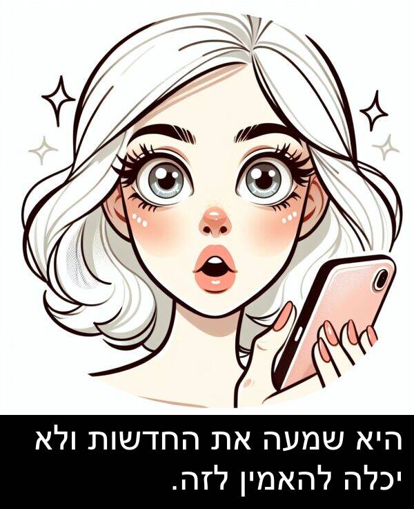 שמעה: היא שמעה את החדשות ולא יכלה להאמין לזה.