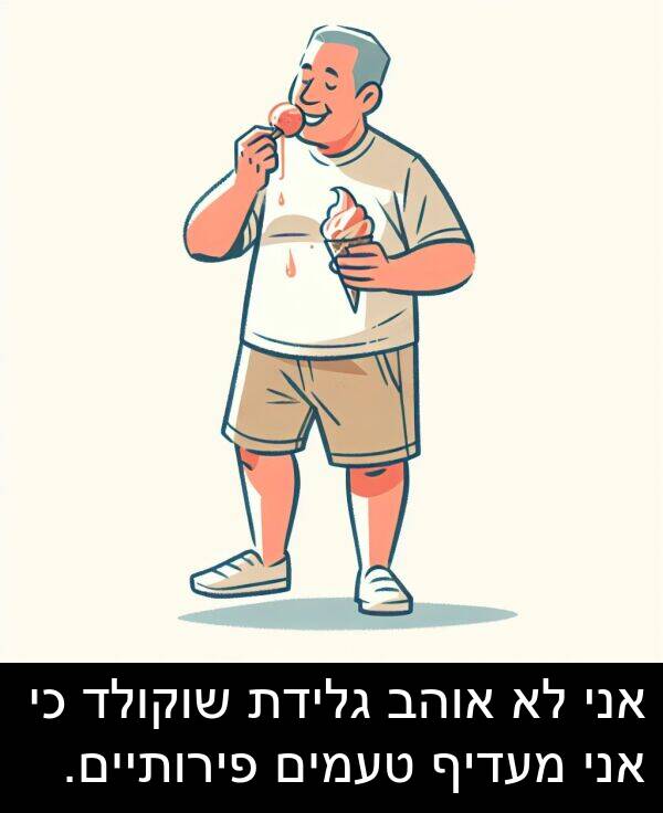 פירותיים: אני לא אוהב גלידת שוקולד כי אני מעדיף טעמים פירותיים.