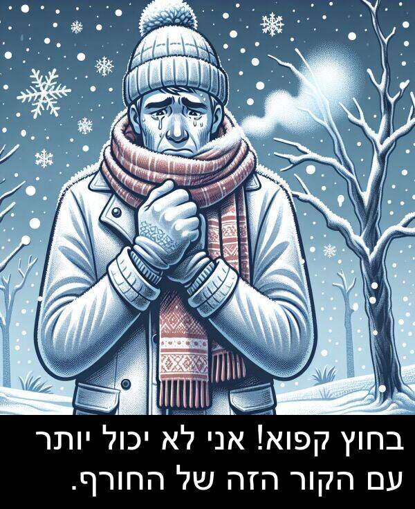 קפוא: בחוץ קפוא! אני לא יכול יותר עם הקור הזה של החורף.