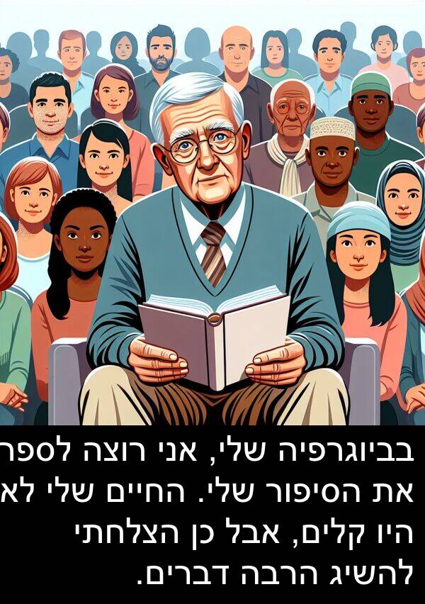 בביוגרפיה: בביוגרפיה שלי, אני רוצה לספר את הסיפור שלי. החיים שלי לא היו קלים, אבל כן הצלחתי להשיג הרבה דברים.