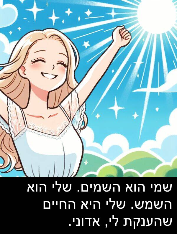 שהענקת: שמי הוא השמים. שלי הוא השמש. שלי היא החיים שהענקת לי, אדוני.