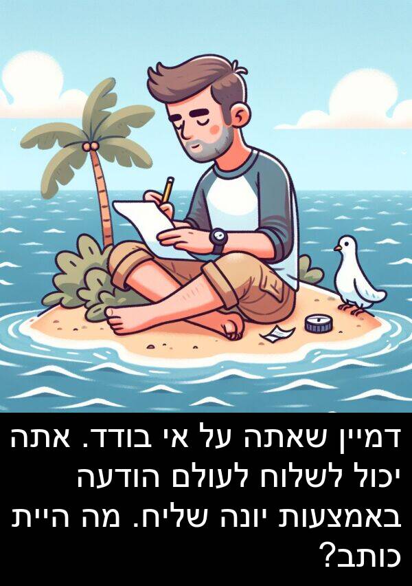 באמצעות: דמיין שאתה על אי בודד. אתה יכול לשלוח לעולם הודעה באמצעות יונה שליח. מה היית כותב?