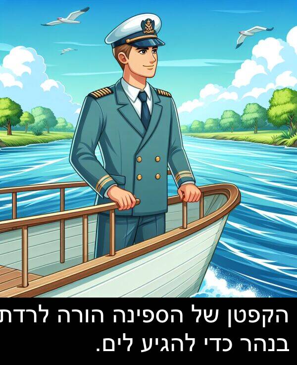 הקפטן: הקפטן של הספינה הורה לרדת בנהר כדי להגיע לים.