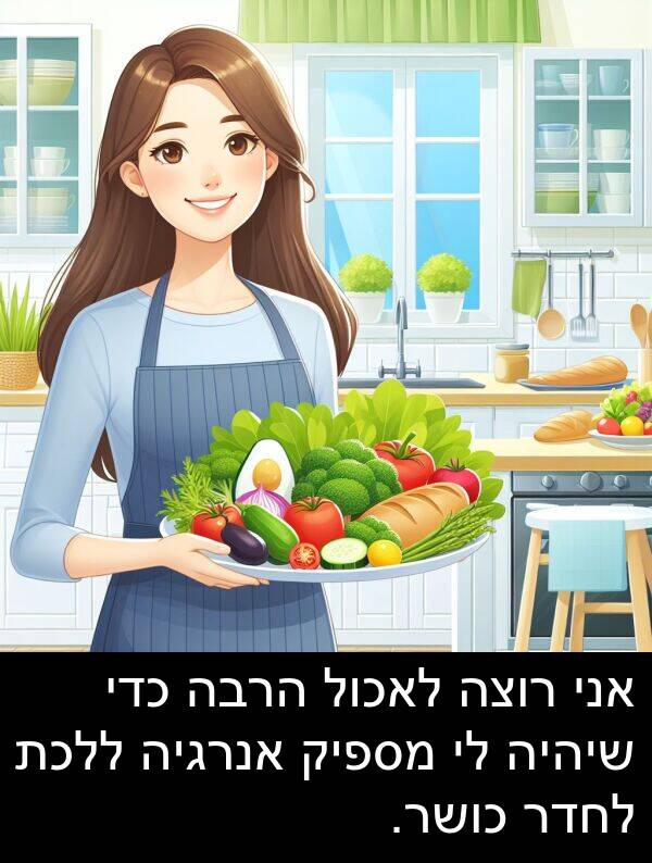 כושר: אני רוצה לאכול הרבה כדי שיהיה לי מספיק אנרגיה ללכת לחדר כושר.