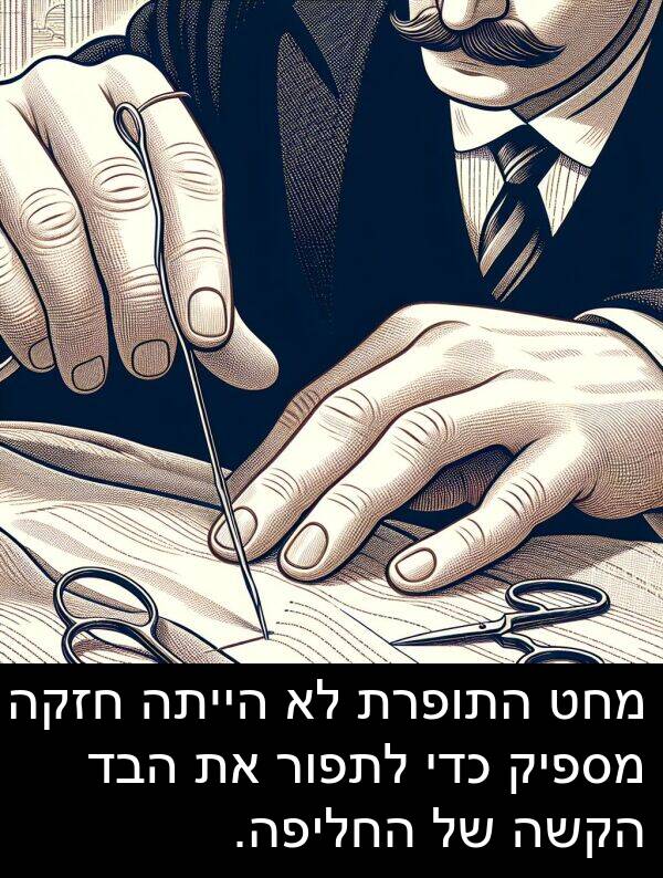 מחט: מחט התופרת לא הייתה חזקה מספיק כדי לתפור את הבד הקשה של החליפה.