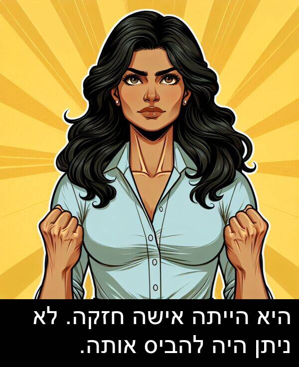 אישה: היא הייתה אישה חזקה. לא ניתן היה להביס אותה.