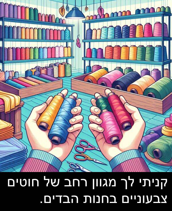 צבעוניים: קניתי לך מגוון רחב של חוטים צבעוניים בחנות הבדים.