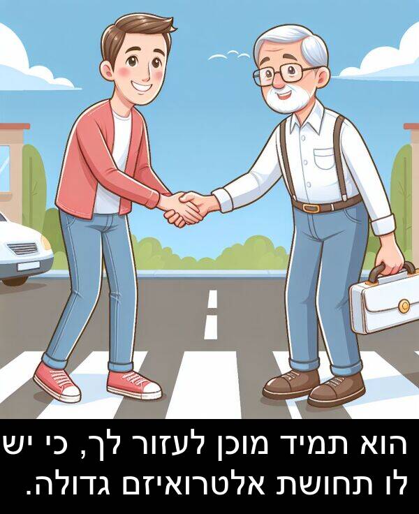 גדולה: הוא תמיד מוכן לעזור לך, כי יש לו תחושת אלטרואיזם גדולה.