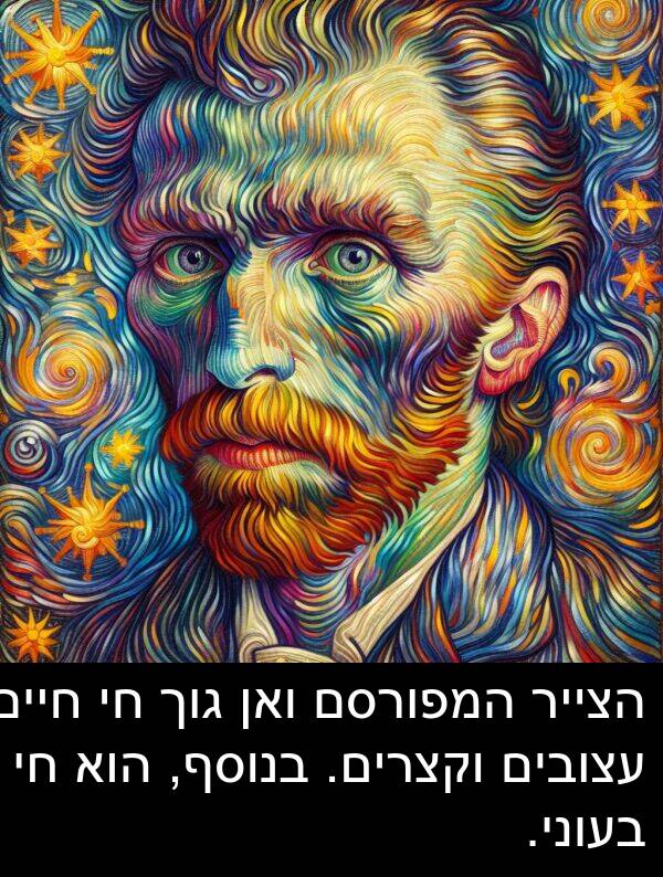 עצובים: הצייר המפורסם ואן גוך חי חיים עצובים וקצרים. בנוסף, הוא חי בעוני.