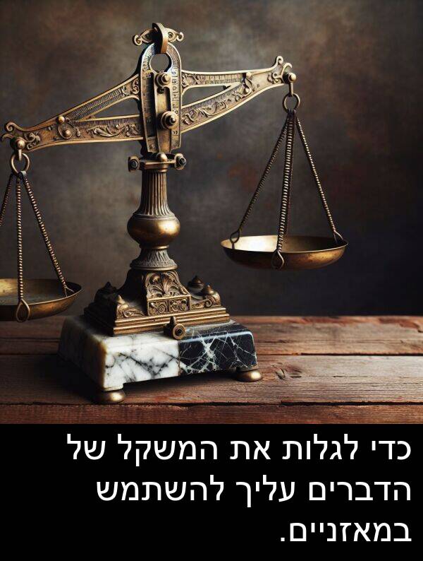 עליך: כדי לגלות את המשקל של הדברים עליך להשתמש במאזניים.