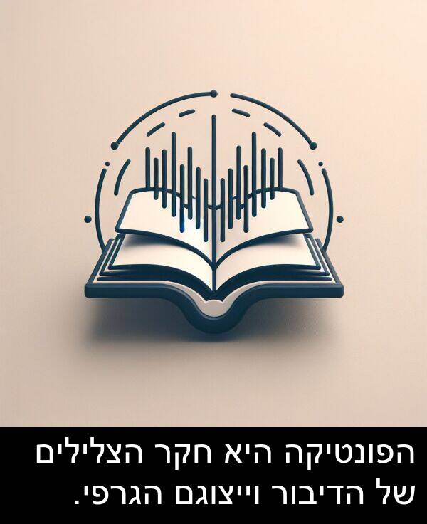 הצלילים: הפונטיקה היא חקר הצלילים של הדיבור וייצוגם הגרפי.