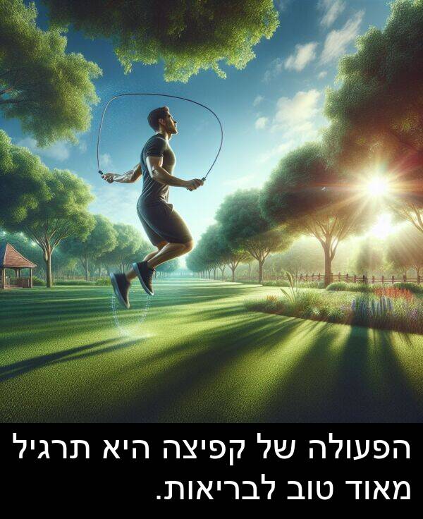 טוב: הפעולה של קפיצה היא תרגיל מאוד טוב לבריאות.