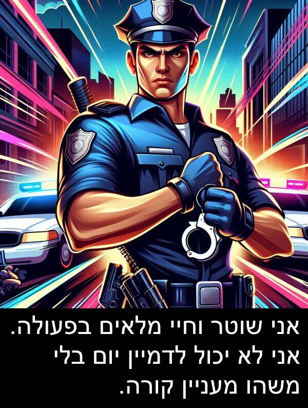 בפעולה: אני שוטר וחיי מלאים בפעולה. אני לא יכול לדמיין יום בלי משהו מעניין קורה.