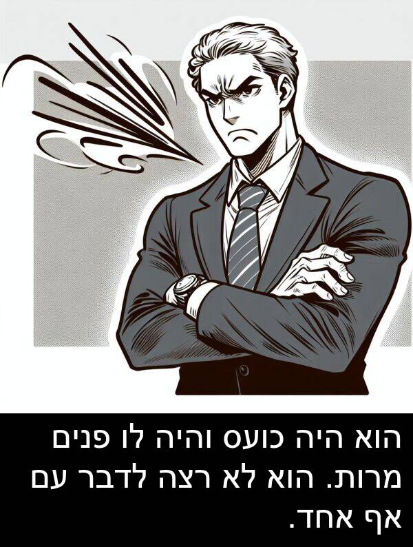 פנים: הוא היה כועס והיה לו פנים מרות. הוא לא רצה לדבר עם אף אחד.