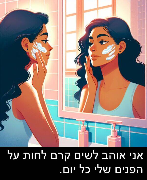 קרם: אני אוהב לשים קרם לחות על הפנים שלי כל יום.
