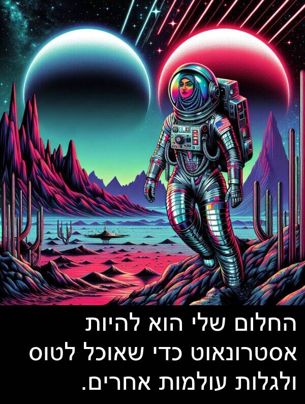 עולמות: החלום שלי הוא להיות אסטרונאוט כדי שאוכל לטוס ולגלות עולמות אחרים.