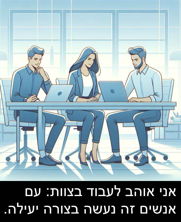 נעשה: אני אוהב לעבוד בצוות: עם אנשים זה נעשה בצורה יעילה.