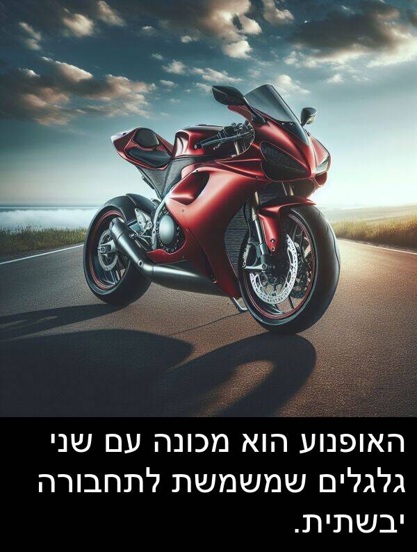 גלגלים: האופנוע הוא מכונה עם שני גלגלים שמשמשת לתחבורה יבשתית.