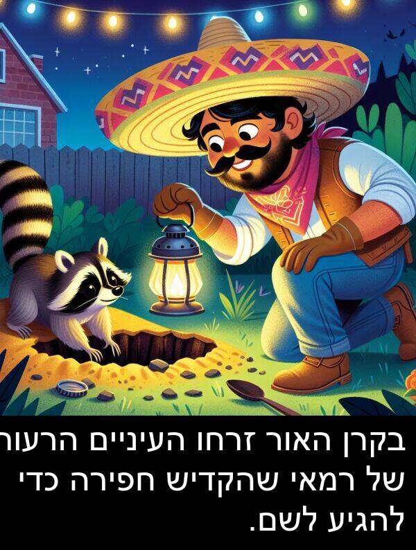 זרחו: בקרן האור זרחו העיניים הרעות של רמאי שהקדיש חפירה כדי להגיע לשם.