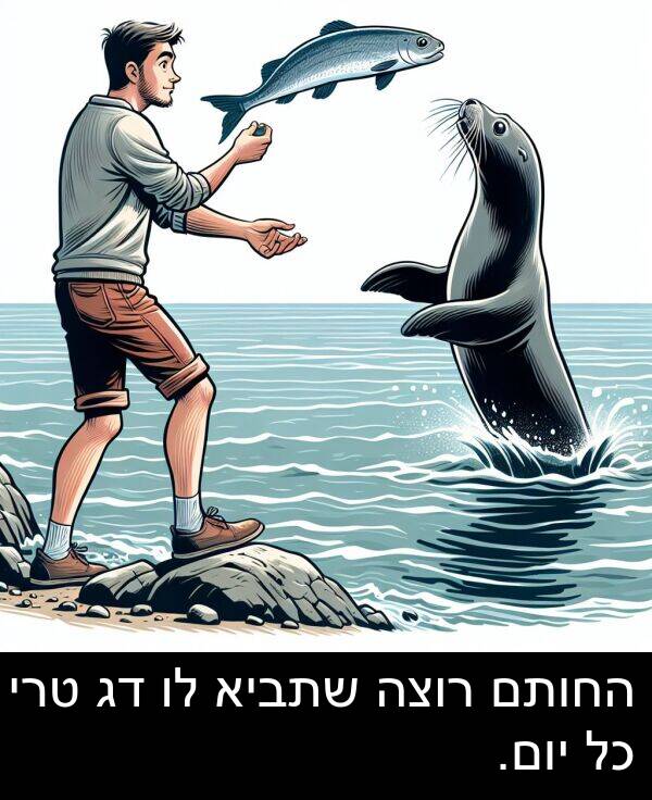טרי: החותם רוצה שתביא לו דג טרי כל יום.