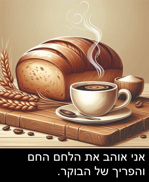 אוהב: אני אוהב את הלחם החם והפריך של הבוקר.