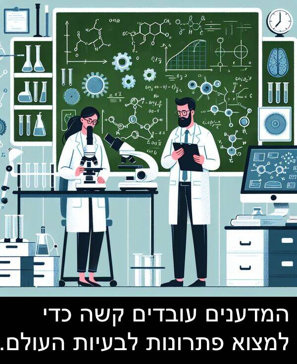 פתרונות: המדענים עובדים קשה כדי למצוא פתרונות לבעיות העולם.
