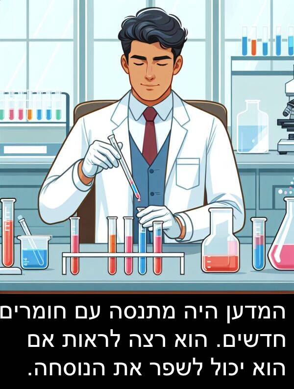חדשים: המדען היה מתנסה עם חומרים חדשים. הוא רצה לראות אם הוא יכול לשפר את הנוסחה.