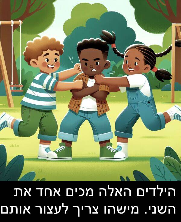אותם: הילדים האלה מכים אחד את השני. מישהו צריך לעצור אותם.