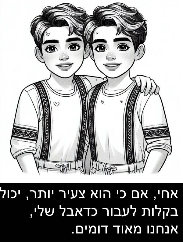 אחי: אחי, אם כי הוא צעיר יותר, יכול בקלות לעבור כדאבל שלי, אנחנו מאוד דומים.