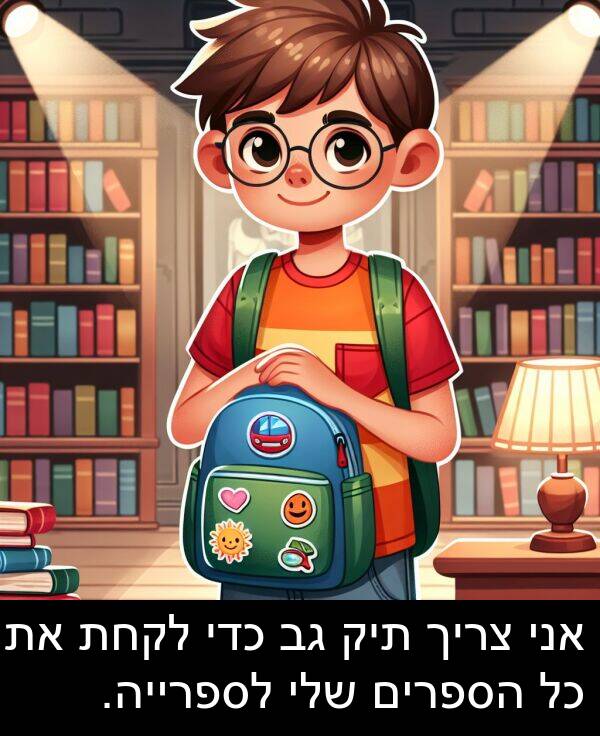 תיק: אני צריך תיק גב כדי לקחת את כל הספרים שלי לספרייה.