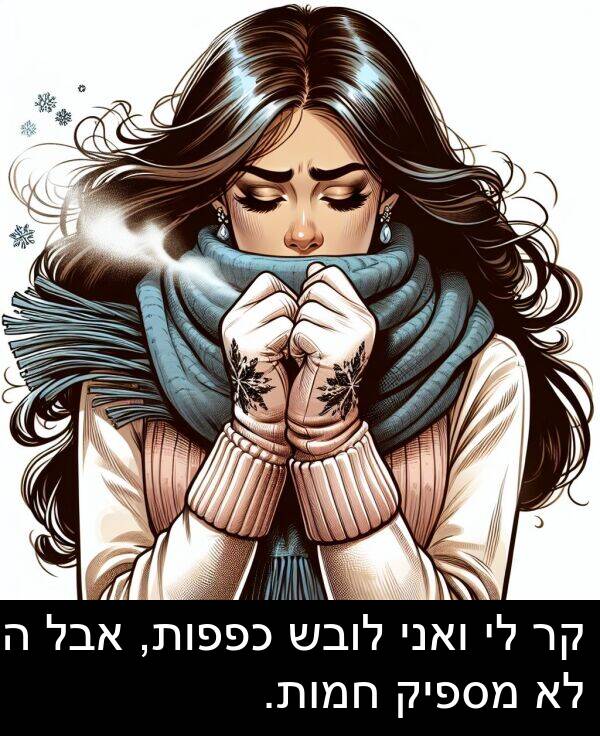 אבל: קר לי ואני לובש כפפות, אבל הן לא מספיק חמות.