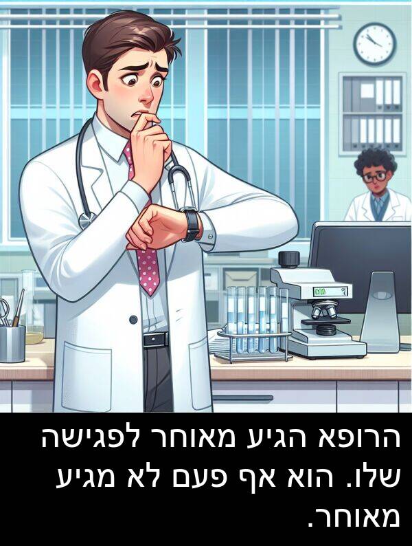 מאוחר: הרופא הגיע מאוחר לפגישה שלו. הוא אף פעם לא מגיע מאוחר.