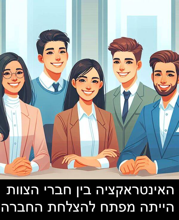 חברי: האינטראקציה בין חברי הצוות הייתה מפתח להצלחת החברה.