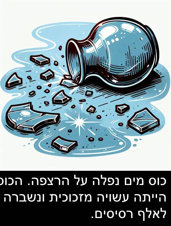עשויה: כוס מים נפלה על הרצפה. הכוס הייתה עשויה מזכוכית ונשברה לאלף רסיסים.