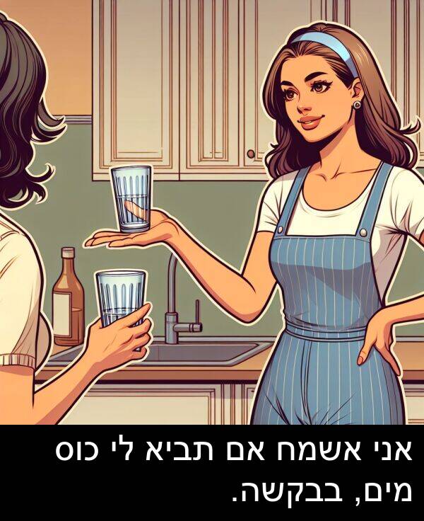 בבקשה: אני אשמח אם תביא לי כוס מים, בבקשה.