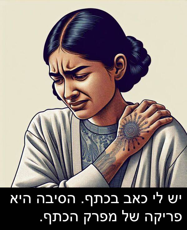 בכתף: יש לי כאב בכתף. הסיבה היא פריקה של מפרק הכתף.