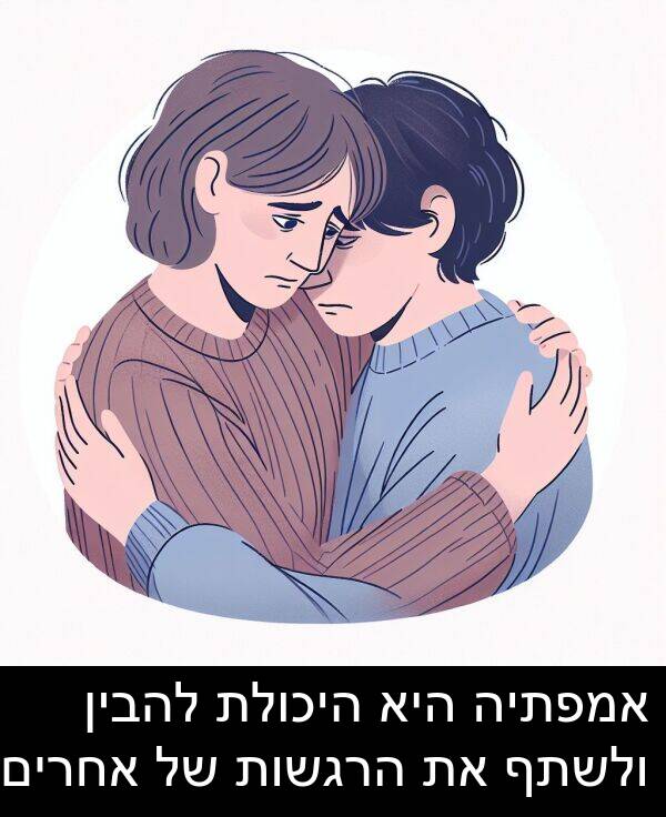 אמפתיה: אמפתיה היא היכולת להבין ולשתף את הרגשות של אחרים.