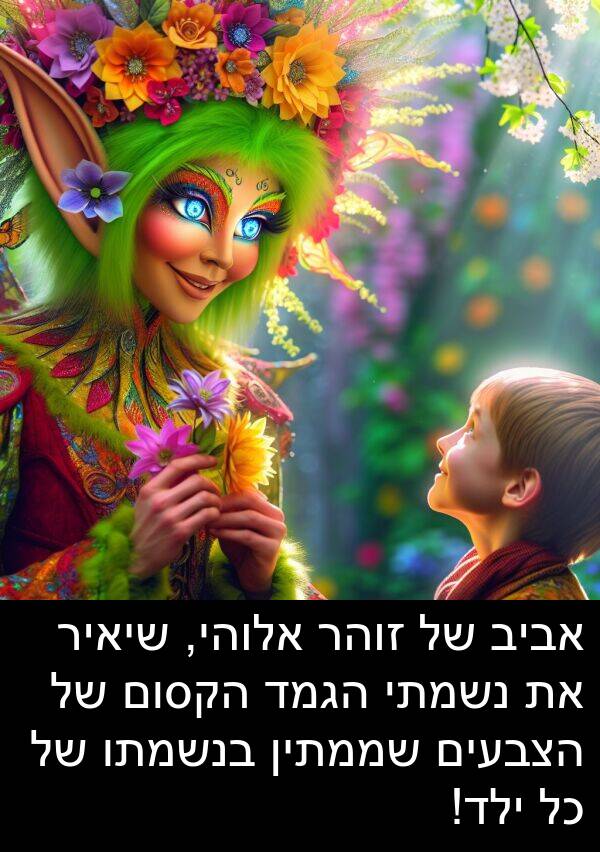 זוהר: אביב של זוהר אלוהי, שיאיר את נשמתי הגמד הקסום של הצבעים שממתין בנשמתו של כל ילד!