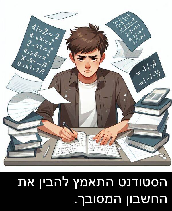 הסטודנט: הסטודנט התאמץ להבין את החשבון המסובך.