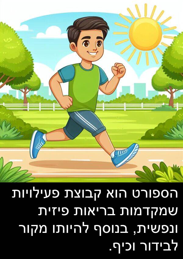 פעילויות: הספורט הוא קבוצת פעילויות שמקדמות בריאות פיזית ונפשית, בנוסף להיותו מקור לבידור וכיף.