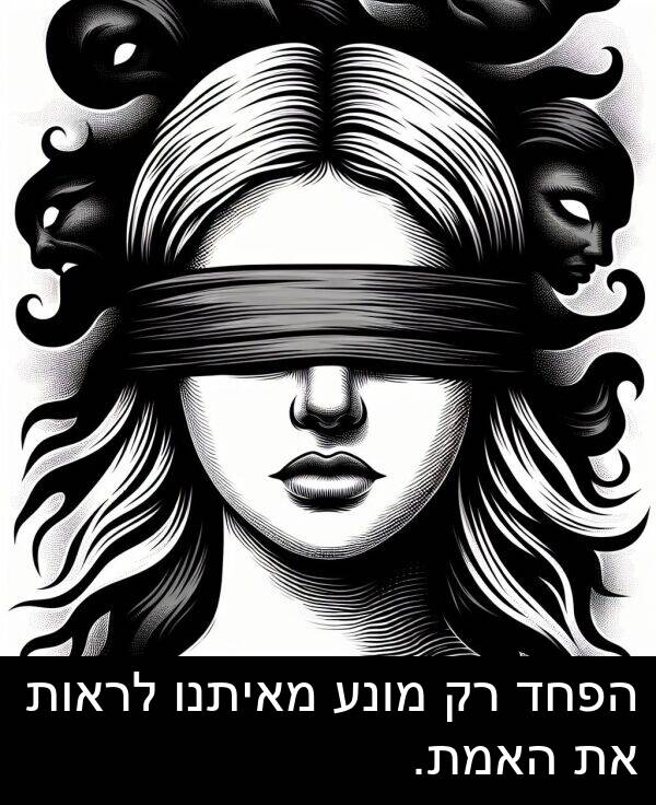 מאיתנו: הפחד רק מונע מאיתנו לראות את האמת.