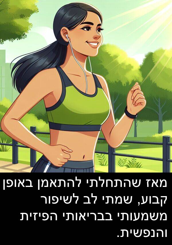 בבריאותי: מאז שהתחלתי להתאמן באופן קבוע, שמתי לב לשיפור משמעותי בבריאותי הפיזית והנפשית.