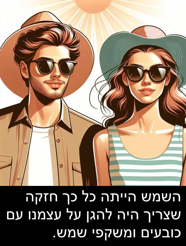 עצמנו: השמש הייתה כל כך חזקה שצריך היה להגן על עצמנו עם כובעים ומשקפי שמש.