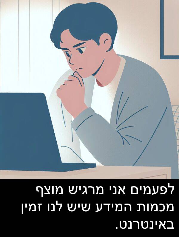 באינטרנט: לפעמים אני מרגיש מוצף מכמות המידע שיש לנו זמין באינטרנט.