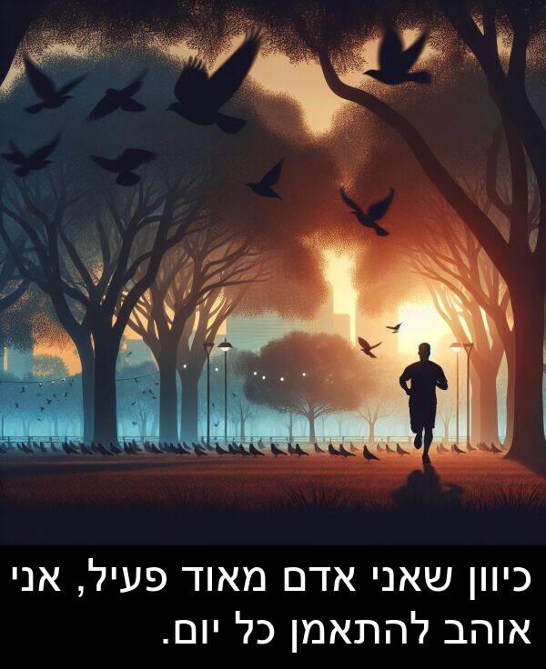 פעיל: כיוון שאני אדם מאוד פעיל, אני אוהב להתאמן כל יום.