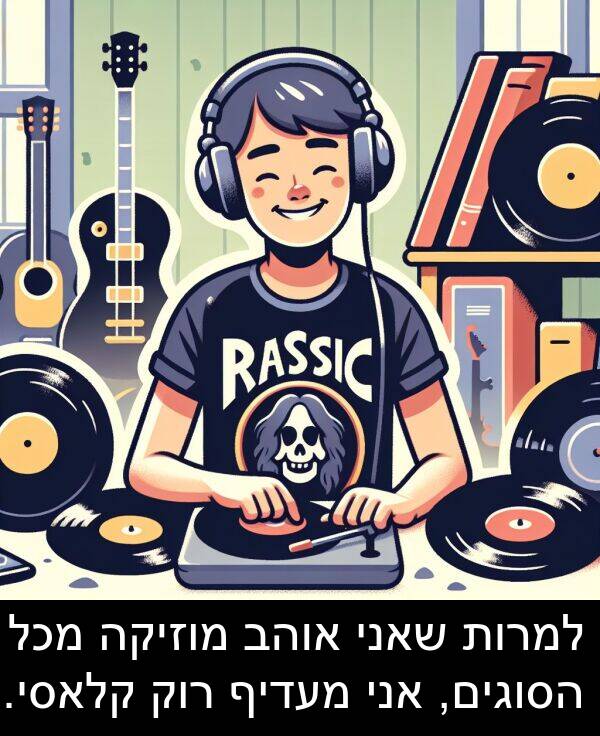 קלאסי: למרות שאני אוהב מוזיקה מכל הסוגים, אני מעדיף רוק קלאסי.