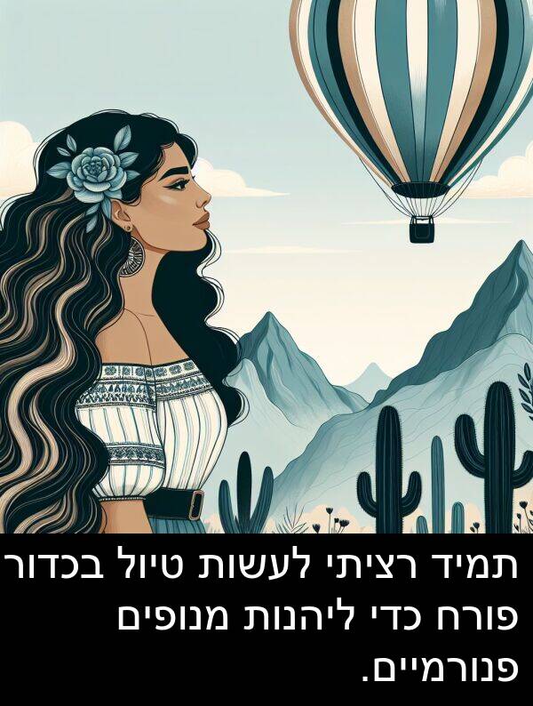 פורח: תמיד רציתי לעשות טיול בכדור פורח כדי ליהנות מנופים פנורמיים.